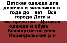 Детская одежда для девочек и мальчиков с 1 года до 7 лет - Все города Дети и материнство » Детская одежда и обувь   . Башкортостан респ.,Караидельский р-н